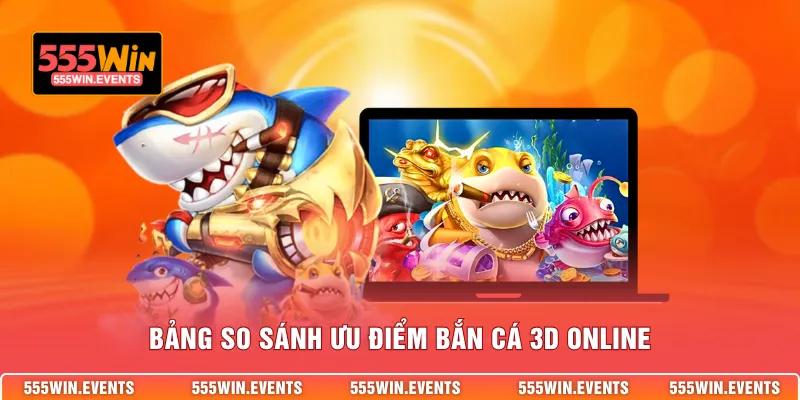 Bảng so sánh ưu điểm bắn cá 3d online