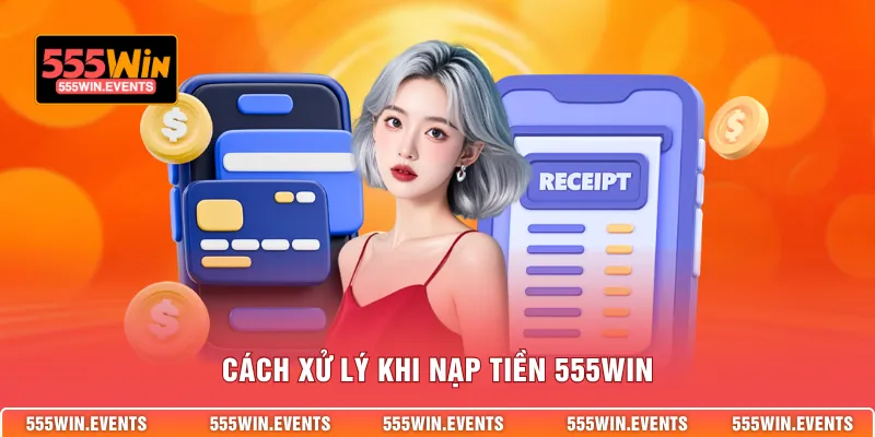 Cách xử lý khi nạp tiền 555WIN