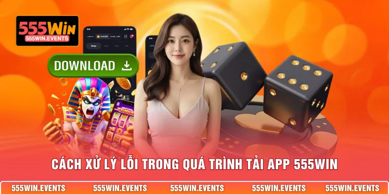 Cách xử lý lỗi trong quá trình tải app 555WIN