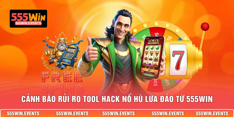 Cảnh báo rủi ro tool hack nổ hũ lừa đảo từ 555WIN