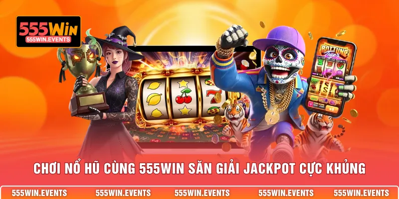 Chơi nổ hũ cùng 555WIN săn giải Jackpot cực khủng