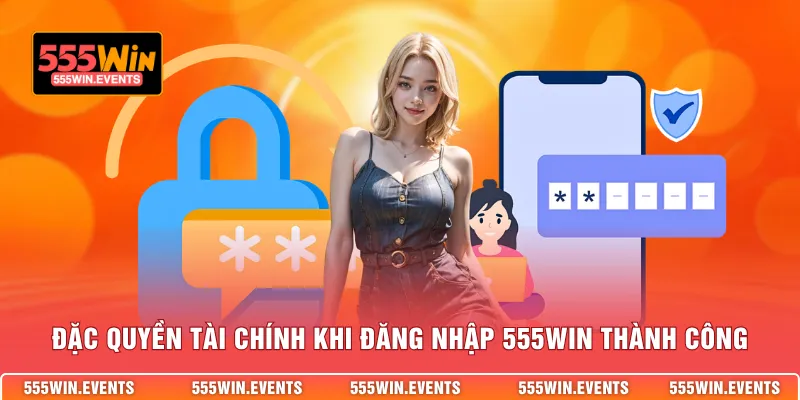 Đặc quyền tài chính khi đăng nhập 555WIN thành công