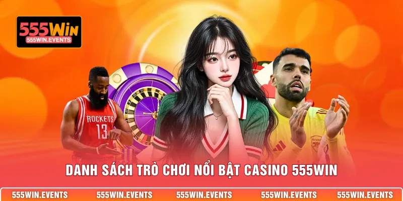 Danh sách trò chơi nổi bật Casino 555WIN