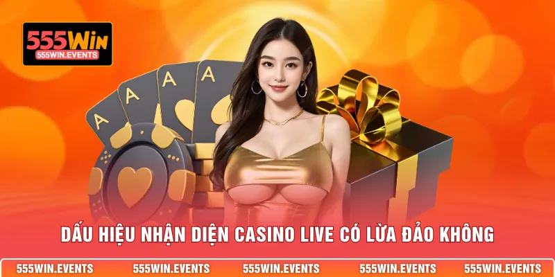 Dấu hiệu nhận diện casino live có lừa đảo không