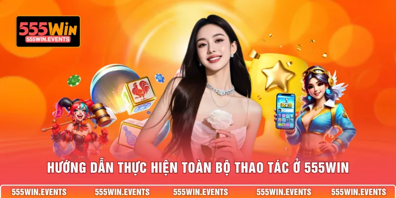 Hướng dẫn thực hiện toàn bộ thao tác ở 555WIN