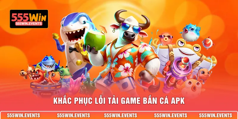 Khắc phục lỗi tải game bắn cá apk
