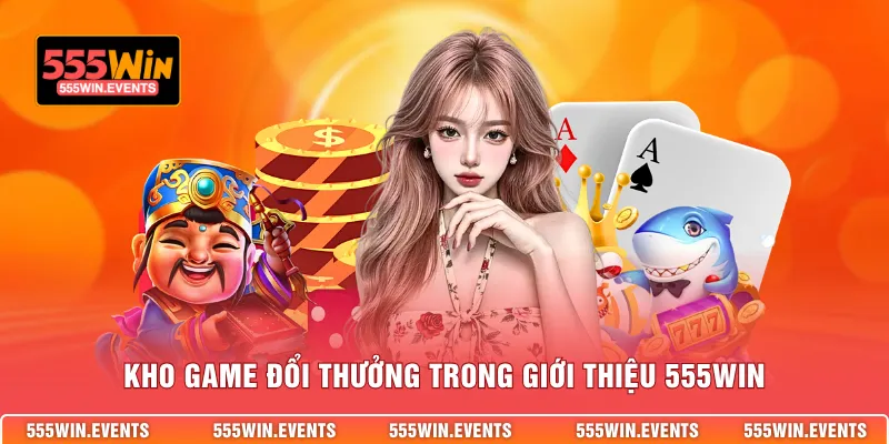 Kho game đổi thưởng trong giới thiệu 555WIN