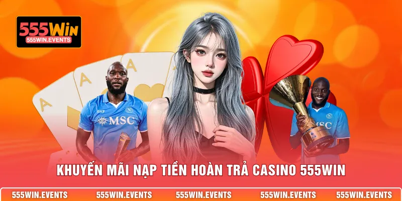 Khuyến mãi nạp tiền hoàn trả Casino 555WIN