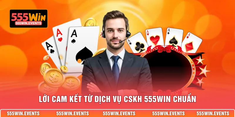Lời cam kết từ dịch vụ CSKH 555WIN chuẩn