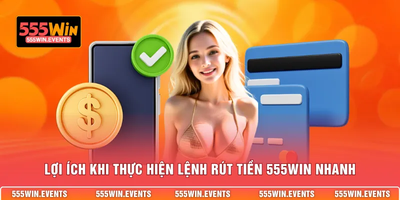 Lợi ích khi thực hiện lệnh rút tiền 555WIN nhanh