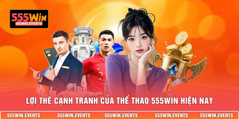 Lợi thế cạnh tranh của thể thao 555win hiện nay