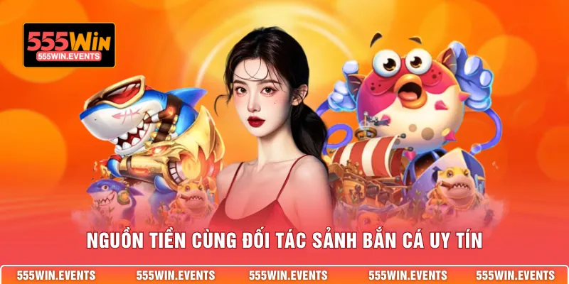 Nguồn tiền cùng đối tác sảnh bắn cá uy tín