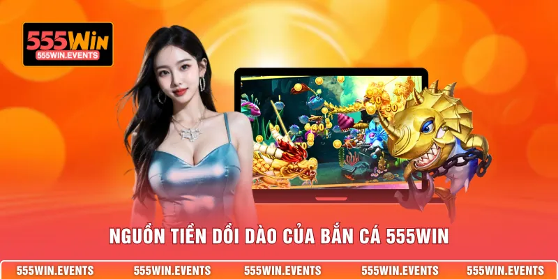 Nguồn tiền dồi dào của bắn cá 555WIN