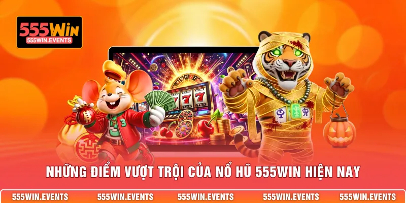 Những điểm vượt trội của nỗ hũ 555WIN hiện nay