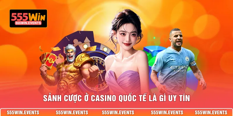 Sảnh cược ở casino quốc tế là gì uy tín