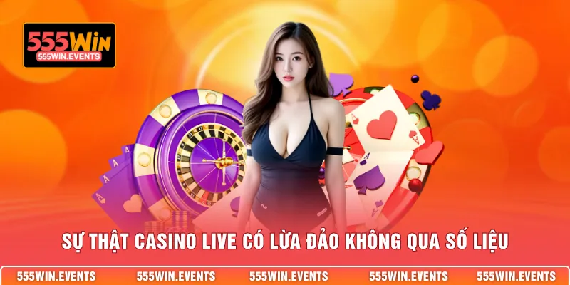 Sự thật casino live có lừa đảo không qua số liệu