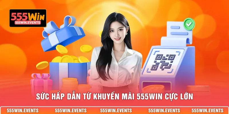 Sức hấp dẫn từ khuyến mãi 555WIN cực lớn