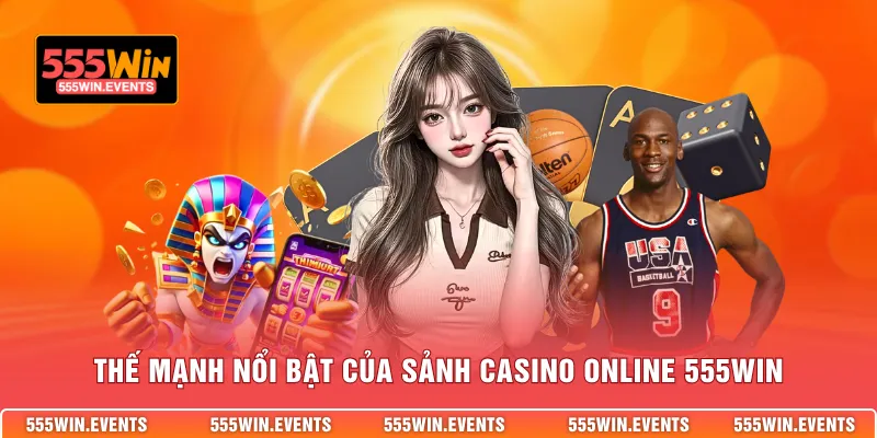 Thế mạnh nổi bật của sảnh casino online 555WIN
