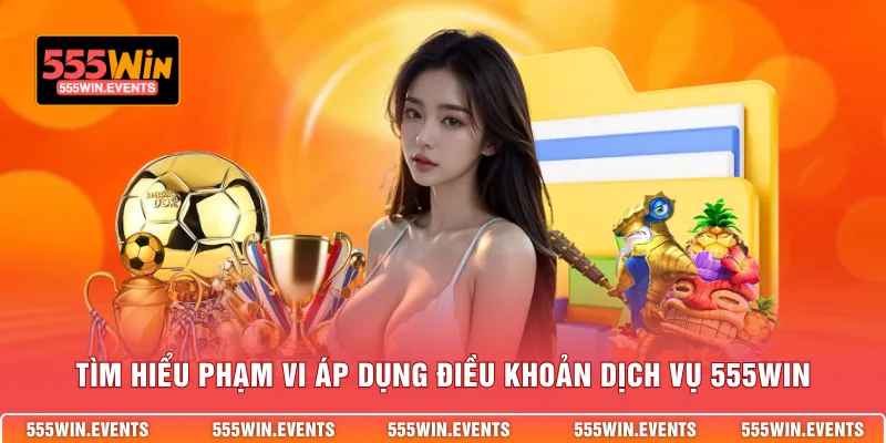 Tìm hiểu phạm vi áp dụng điều khoản dịch vụ 555WIN