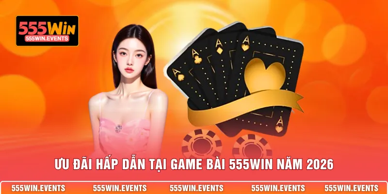 Ưu đãi hấp dẫn tại game bài 555WIN năm 2026