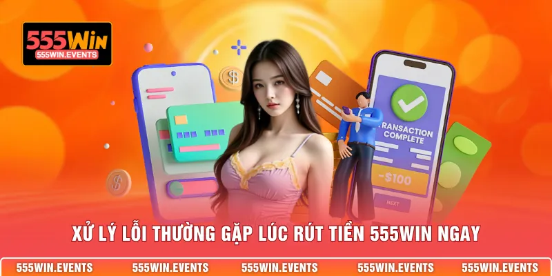 Xử lý lỗi thường gặp lúc rút tiền 555WIN ngay